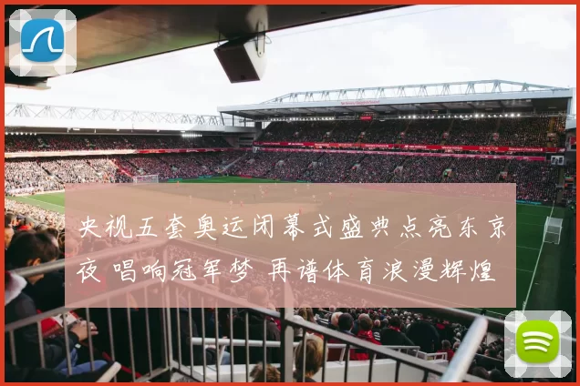 央视五套奥运闭幕式盛典点亮东京夜 唱响冠军梦 再谱体育浪漫辉煌篇