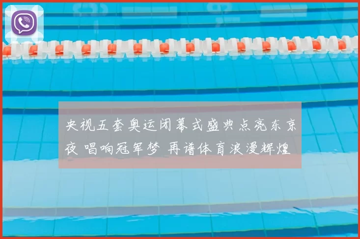 央视五套奥运闭幕式盛典点亮东京夜 唱响冠军梦 再谱体育浪漫辉煌篇