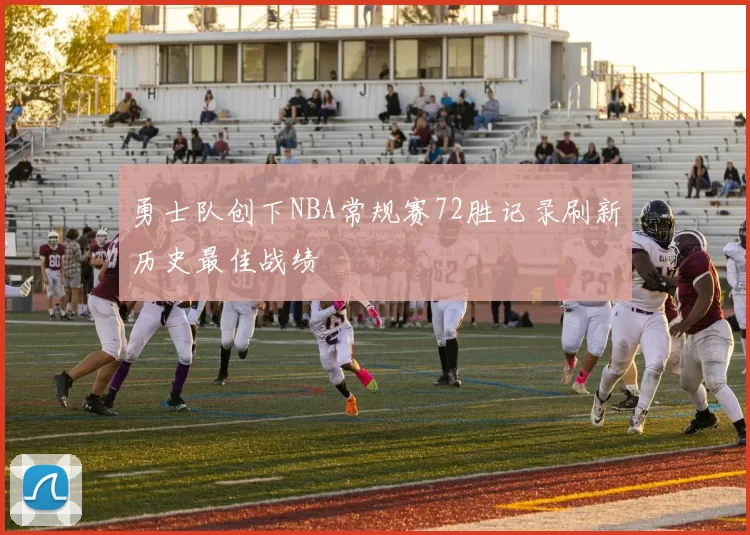 勇士队创下NBA常规赛72胜记录刷新历史最佳战绩