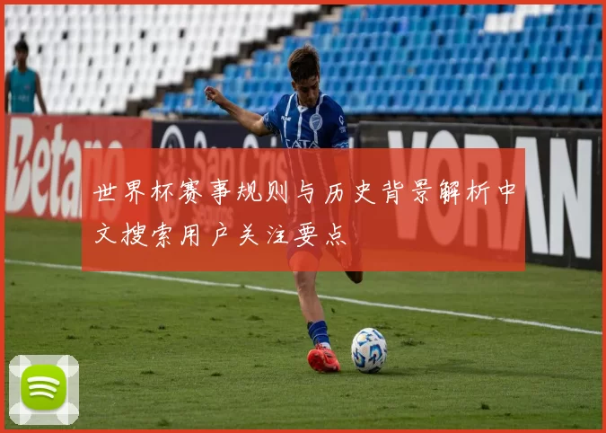 世界杯赛事规则与历史背景解析中文搜索用户关注要点