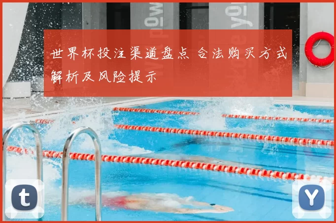 世界杯投注渠道盘点 合法购买方式解析及风险提示