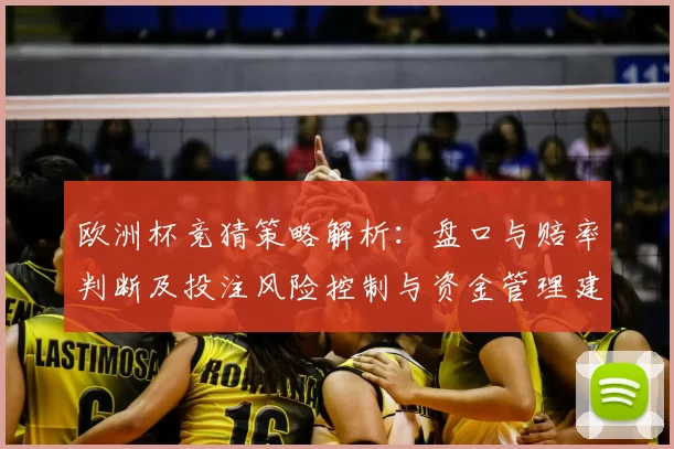 欧洲杯竞猜策略解析：盘口与赔率判断及投注风险控制与资金管理建议