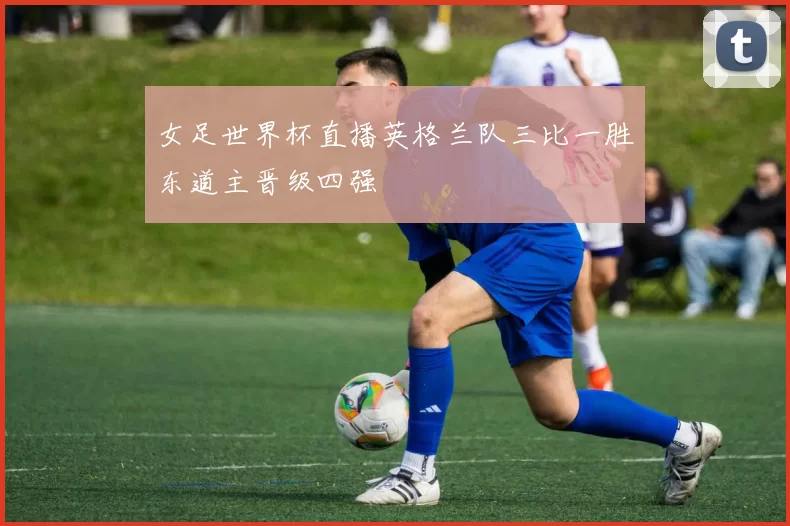 女足世界杯直播英格兰队三比一胜东道主晋级四强