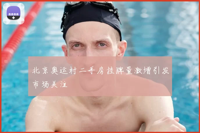 北京奥运村二手房挂牌量激增引发市场关注