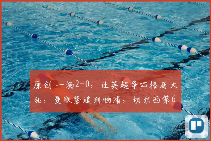 原创 一场2-0，让英超争四格局大乱，曼联紧追利物浦，切尔西第6