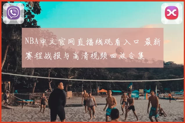 NBA中文官网直播线观看入口 最新赛程战报与高清视频回放合集