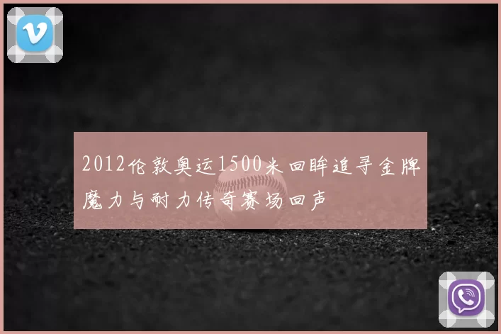 2012伦敦奥运1500米回眸追寻金牌魔力与耐力传奇赛场回声
