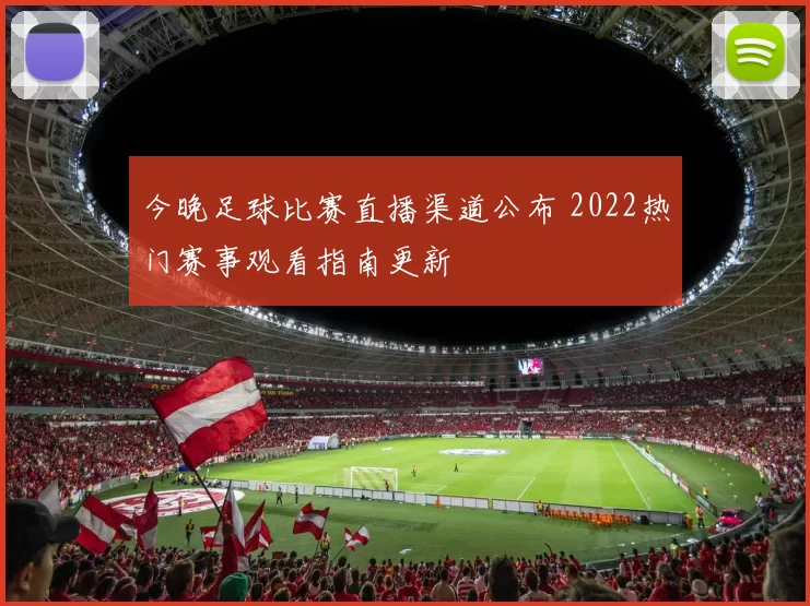 今晚足球比赛直播渠道公布 2022热门赛事观看指南更新