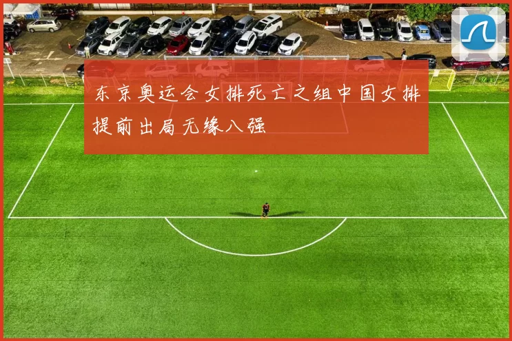 东京奥运会女排死亡之组中国女排提前出局无缘八强