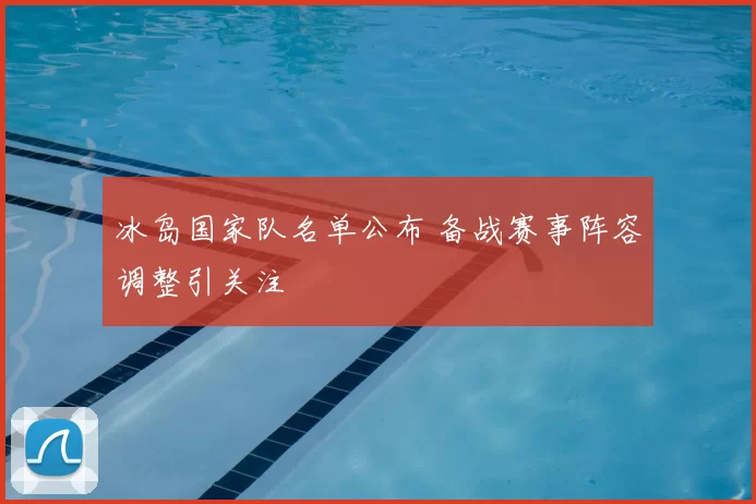 冰岛国家队名单公布 备战赛事阵容调整引关注