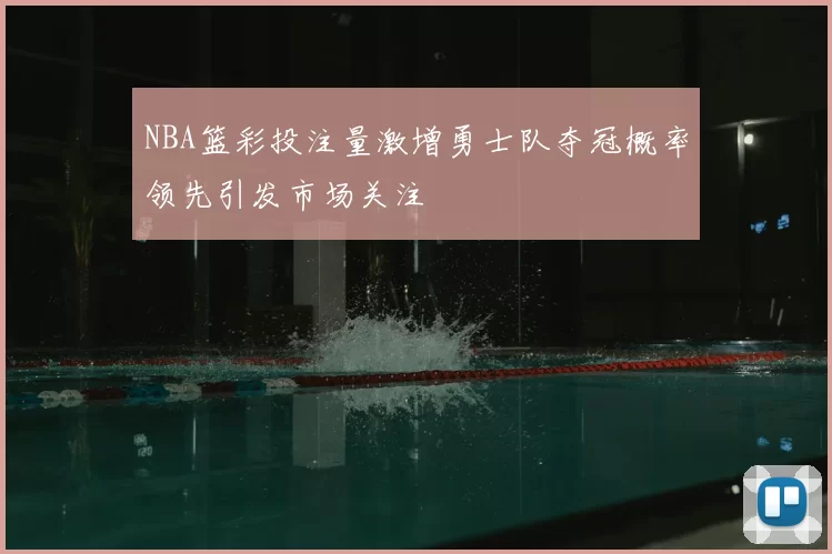 NBA篮彩投注量激增勇士队夺冠概率领先引发市场关注