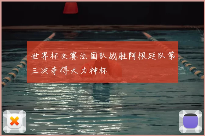 世界杯决赛法国队战胜阿根廷队第三次夺得大力神杯