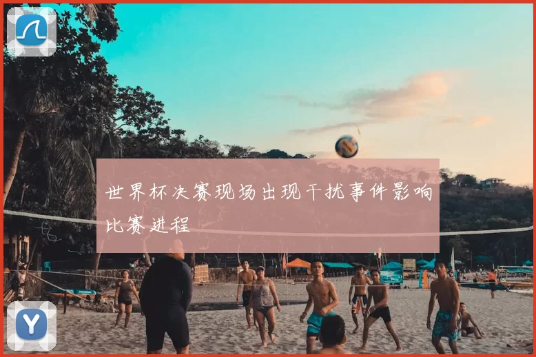 世界杯决赛现场出现干扰事件影响比赛进程