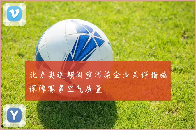 北京奥运期间重污染企业关停措施保障赛事空气质量