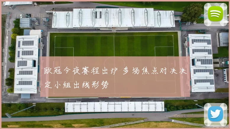 欧冠今夜赛程出炉 多场焦点对决决定小组出线形势