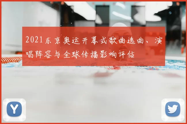 2021东京奥运开幕式歌曲选曲、演唱阵容与全球传播影响评估