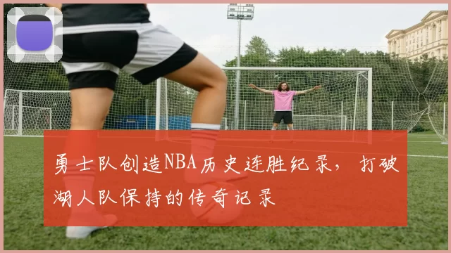 勇士队创造NBA历史连胜纪录,打破湖人队保持的传奇记录
