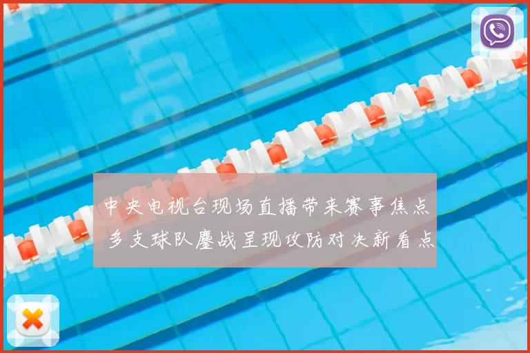 中央电视台现场直播带来赛事焦点 多支球队鏖战呈现攻防对决新看点