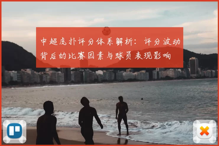 中超虎扑评分体系解析：评分波动背后的比赛因素与球员表现影响