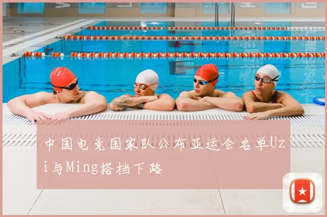 中国电竞国家队公布亚运会名单Uzi与Ming搭档下路