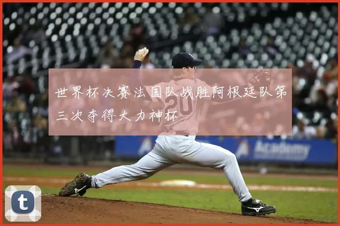 世界杯决赛法国队战胜阿根廷队第三次夺得大力神杯