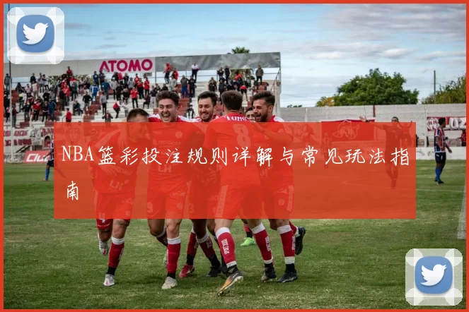 NBA篮彩投注规则详解与常见玩法指南