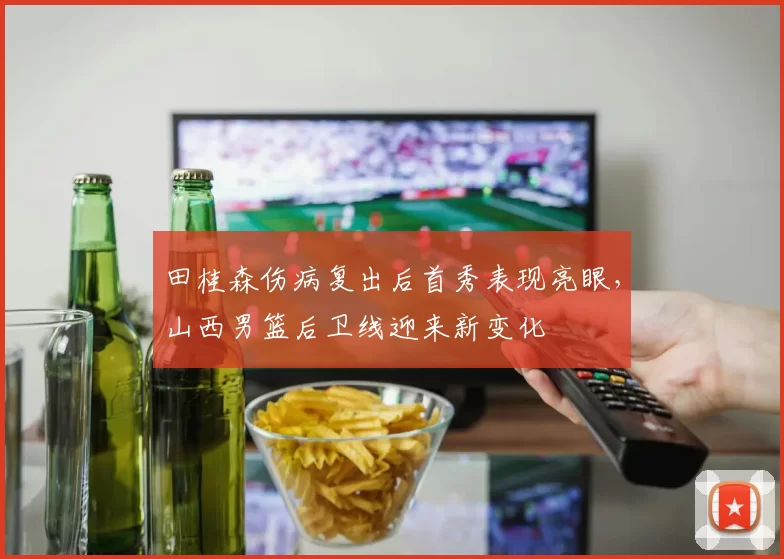 田桂森伤病复出后首秀表现亮眼，山西男篮后卫线迎来新变化