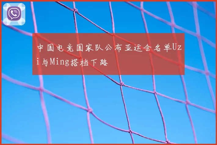 中国电竞国家队公布亚运会名单Uzi与Ming搭档下路