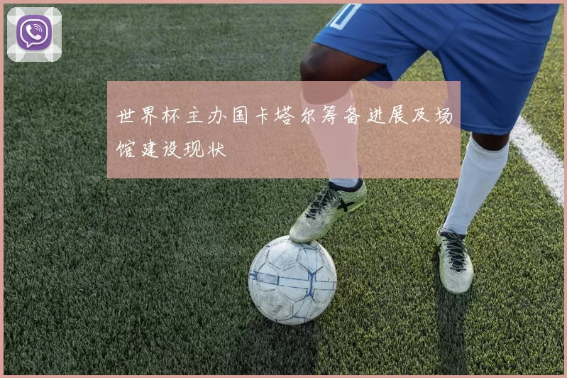 世界杯主办国卡塔尔筹备进展及场馆建设现状