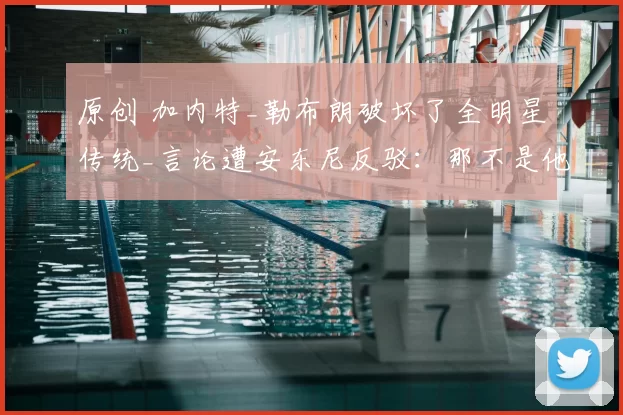 原创 加内特_勒布朗破坏了全明星传统_言论遭安东尼反驳：那不是他风格