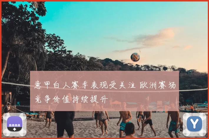 意甲白人赛季表现受关注 欧洲赛场竞争价值持续提升