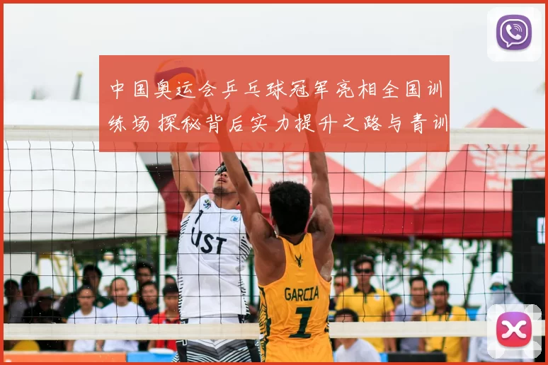 中国奥运会乒乓球冠军亮相全国训练场 探秘背后实力提升之路与青训接力