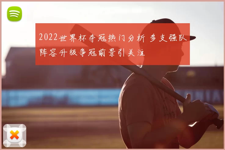 2022世界杯夺冠热门分析 多支强队阵容升级争冠前景引关注