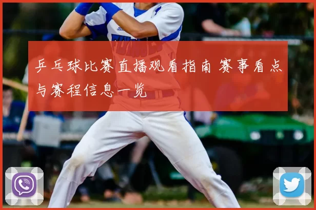 乒乓球比赛直播观看指南 赛事看点与赛程信息一览