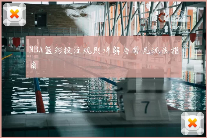 NBA篮彩投注规则详解与常见玩法指南