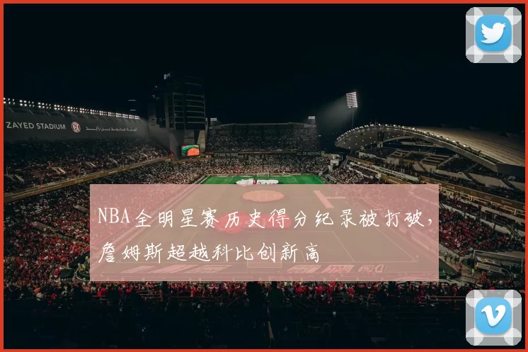 NBA全明星赛历史得分纪录被打破，詹姆斯超越科比创新高