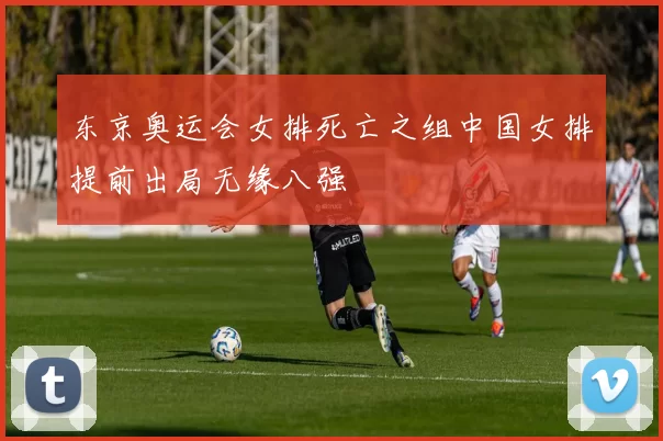 东京奥运会女排死亡之组中国女排提前出局无缘八强