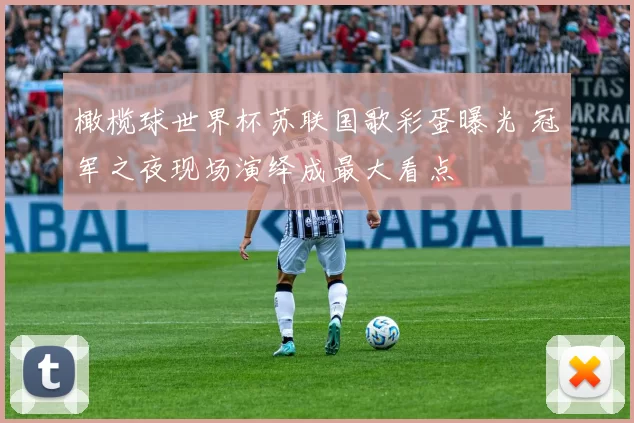 橄榄球世界杯苏联国歌彩蛋曝光 冠军之夜现场演绎成最大看点