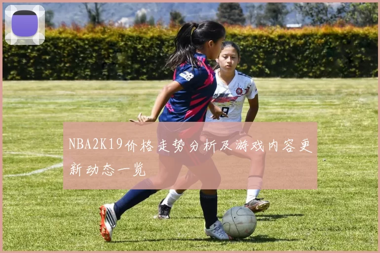 NBA2K19价格走势分析及游戏内容更新动态一览