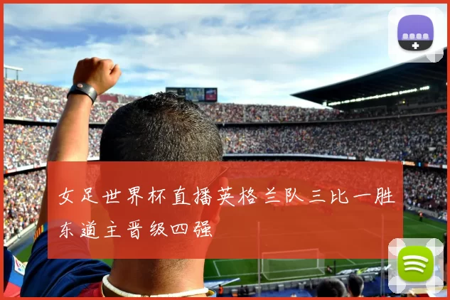 女足世界杯直播英格兰队三比一胜东道主晋级四强