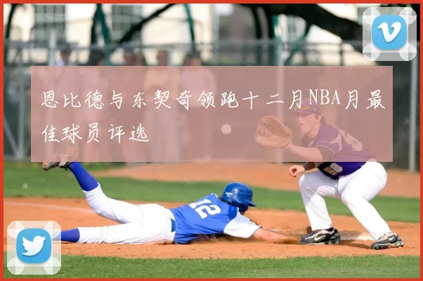 恩比德与东契奇领跑十二月NBA月最佳球员评选