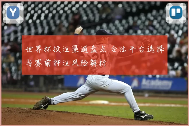 世界杯投注渠道盘点 合法平台选择与赛前押注风险解析