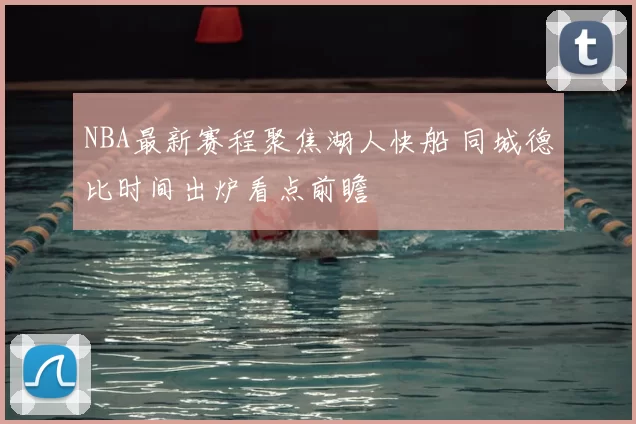 NBA最新赛程聚焦湖人快船 同城德比时间出炉看点前瞻