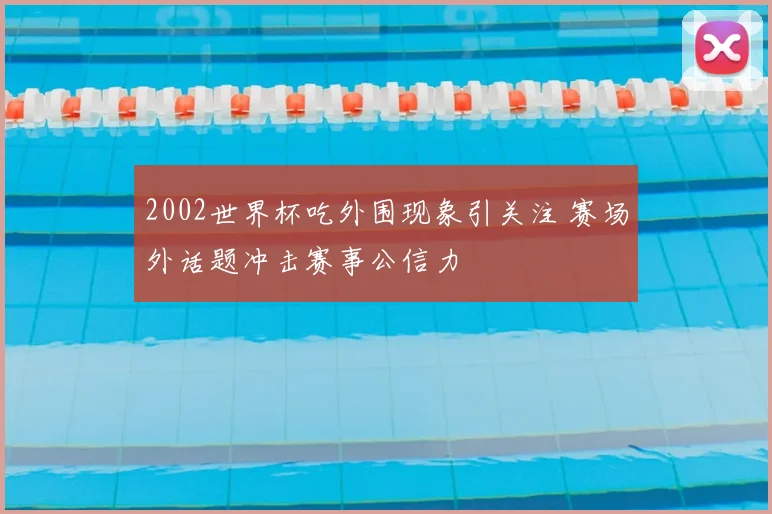 2002世界杯吃外围现象引关注 赛场外话题冲击赛事公信力