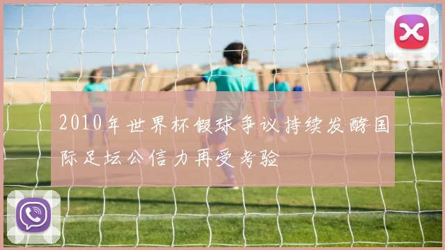 2010年世界杯假球争议持续发酵国际足坛公信力再受考验