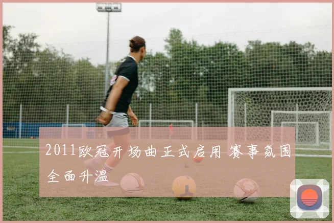 2011欧冠开场曲正式启用 赛事氛围全面升温