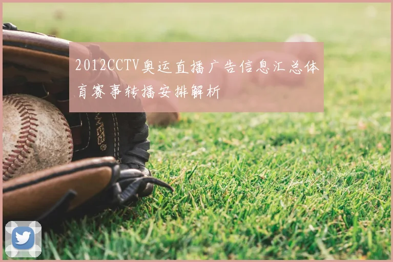 2012CCTV奥运直播广告信息汇总体育赛事转播安排解析
