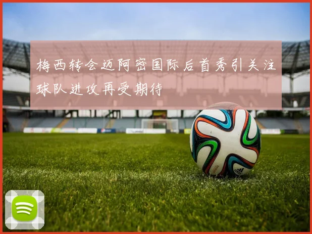 梅西转会迈阿密国际后首秀引关注球队进攻再受期待