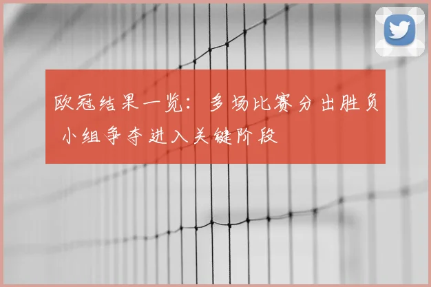 欧冠结果一览：多场比赛分出胜负 小组争夺进入关键阶段