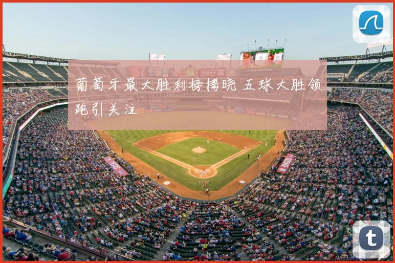 葡萄牙最大胜利榜揭晓 五球大胜领跑引关注